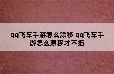 qq飞车手游怎么漂移 qq飞车手游怎么漂移才不拖